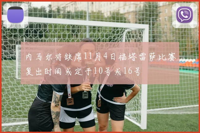 内马尔将缺席11月4日福塔雷萨比赛复出时间或定于10号或16号