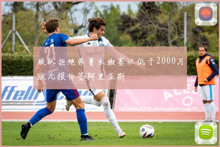 狼队拒绝弗鲁米嫩塞以低于2000万欧元报价签阿里亚斯