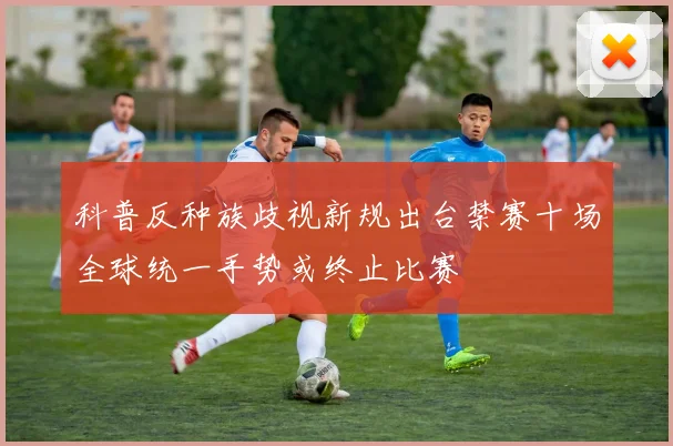 科普反种族歧视新规出台禁赛十场全球统一手势或终止比赛