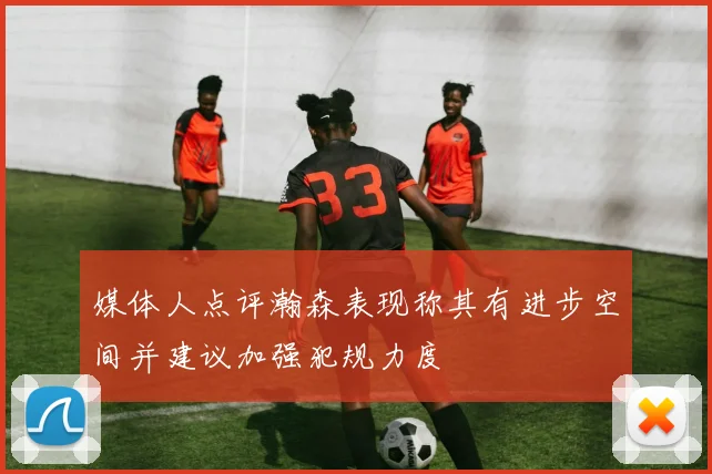媒体人点评瀚森表现称其有进步空间并建议加强犯规力度