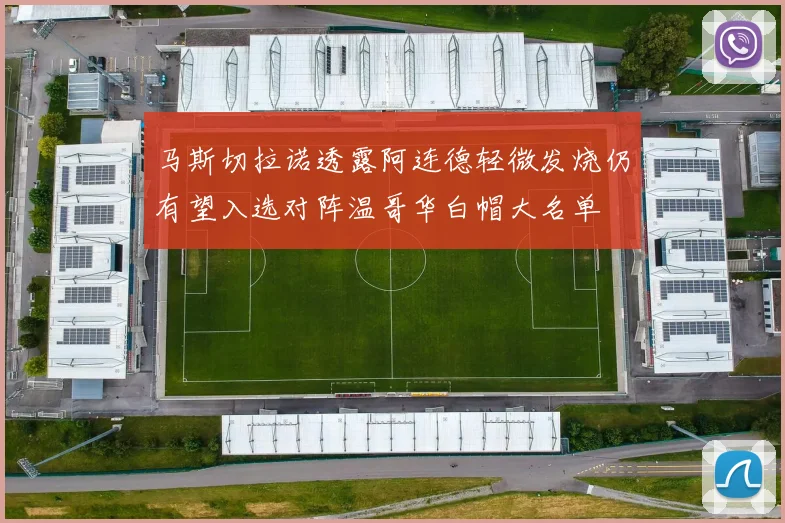马斯切拉诺透露阿连德轻微发烧仍有望入选对阵温哥华白帽大名单