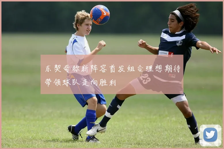 东契奇称新阵容首发组合理想期待带领球队走向胜利