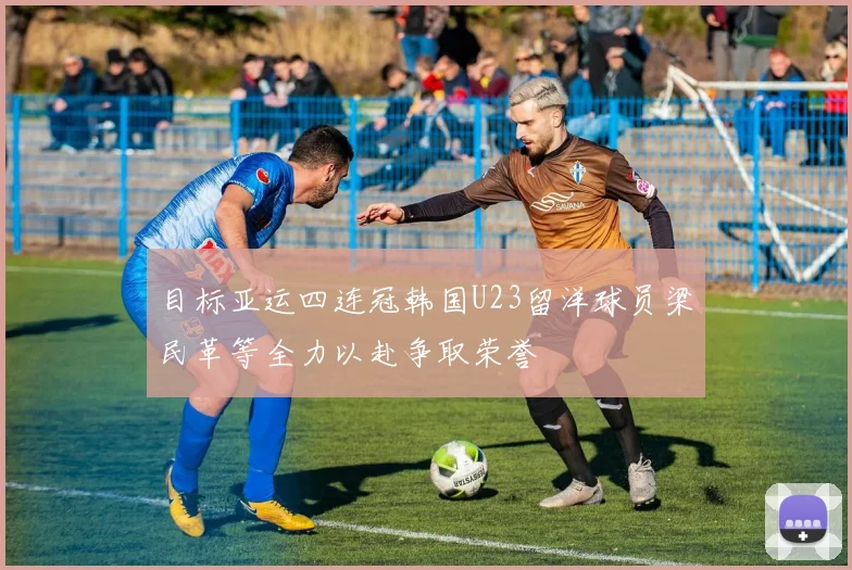 目标亚运四连冠韩国U23留洋球员梁民革等全力以赴争取荣誉