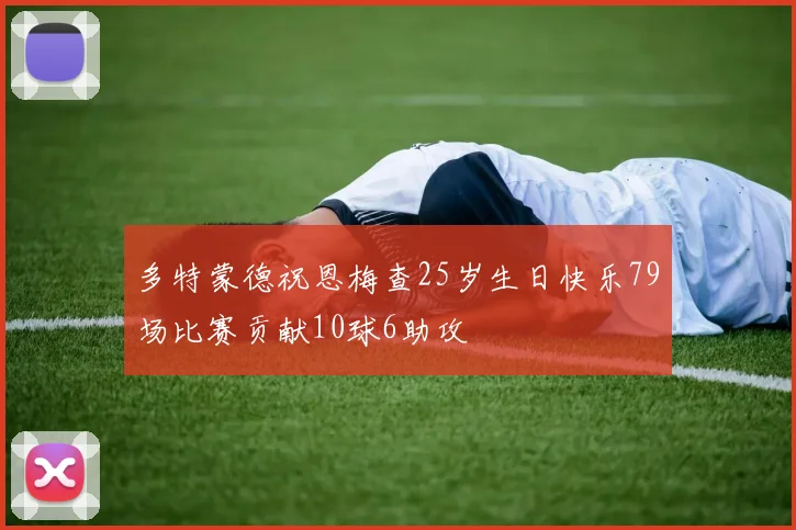 多特蒙德祝恩梅查25岁生日快乐79场比赛贡献10球6助攻