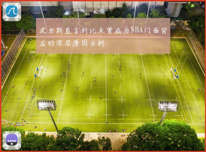 皮尔斯直言科比未曾成为NBA门面背后的深层原因分析