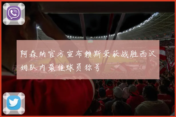 阿森纳官方宣布赖斯荣获战胜西汉姆队内最佳球员称号
