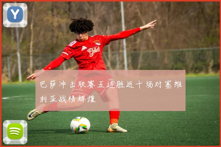 巴萨冲击联赛五连胜近十场对塞维利亚战绩辉煌