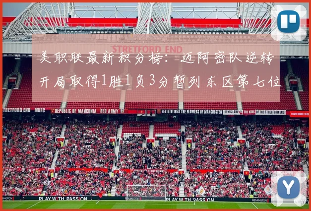 美职联最新积分榜：迈阿密队逆转开局取得1胜1负3分暂列东区第七位