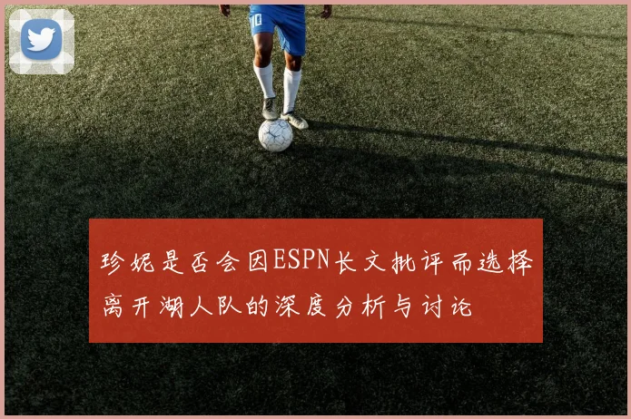 珍妮是否会因ESPN长文批评而选择离开湖人队的深度分析与讨论