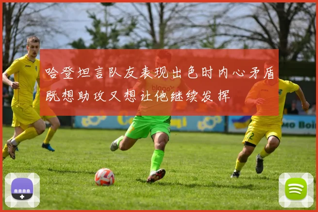 哈登坦言队友表现出色时内心矛盾既想助攻又想让他继续发挥