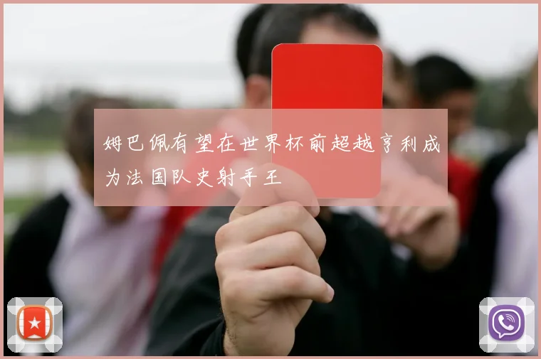 姆巴佩有望在世界杯前超越亨利成为法国队史射手王