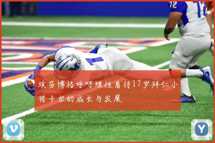 埃芬博格呼吁理性看待17岁拜仁小将卡尔的成长与发展